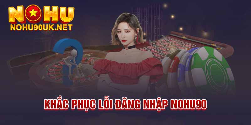 Các lỗi thường gặp khi đăng nhập NoHu90