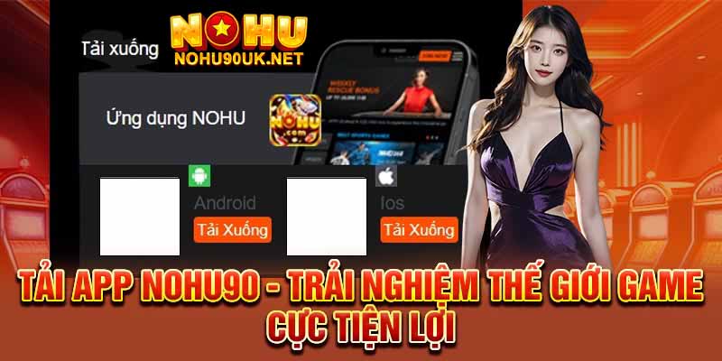 Vì sao nên tải app NoHu90 thay vì chơi trực tiếp trên web