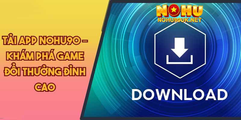 Ưu điểm nổi bật khi tải app NoHu90